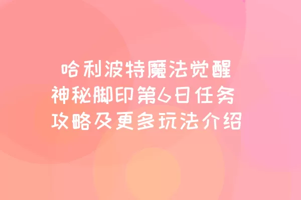  哈利波特魔法觉醒神秘脚印第6日任务攻略及更多玩法介绍