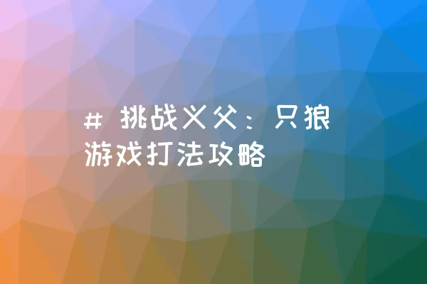 # 挑战义父：只狼游戏打法攻略