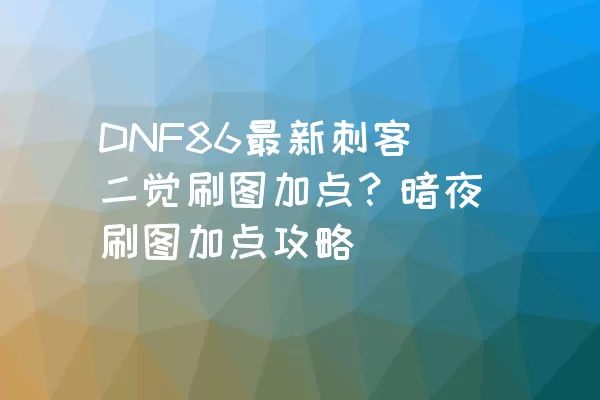 DNF86最新刺客二觉刷图加点？暗夜刷图加点攻略