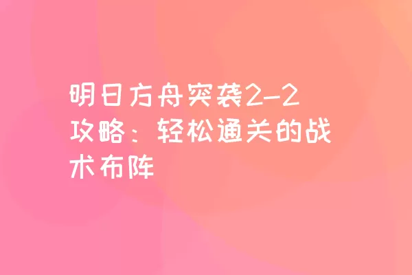 明日方舟突袭2-2攻略：轻松通关的战术布阵