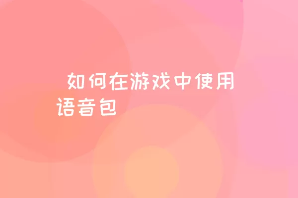  如何在游戏中使用语音包