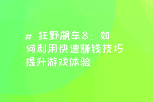 # 狂野飙车8：如何利用快速赚钱技巧提升游戏体验