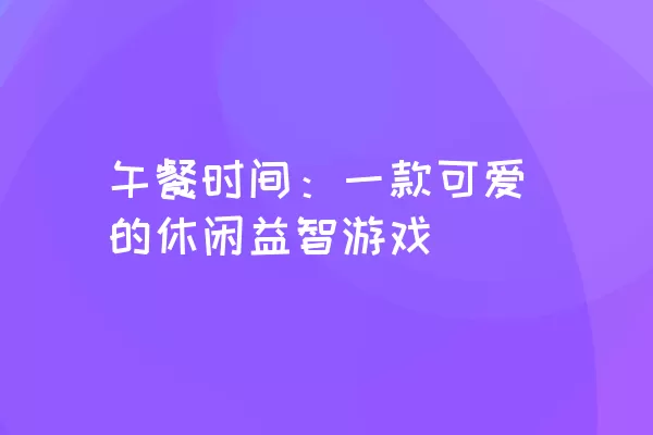 午餐时间：一款可爱的休闲益智游戏