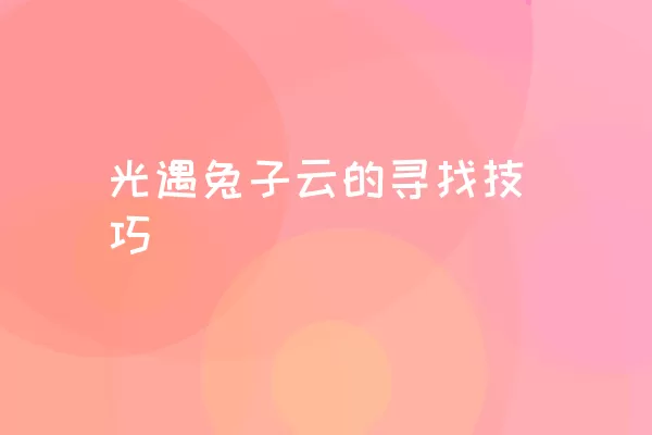 光遇兔子云的寻找技巧