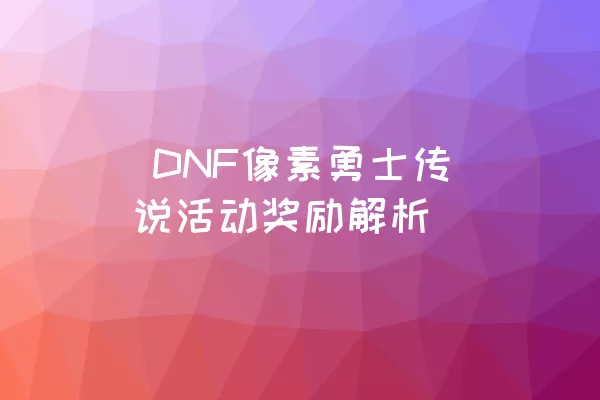  DNF像素勇士传说活动奖励解析