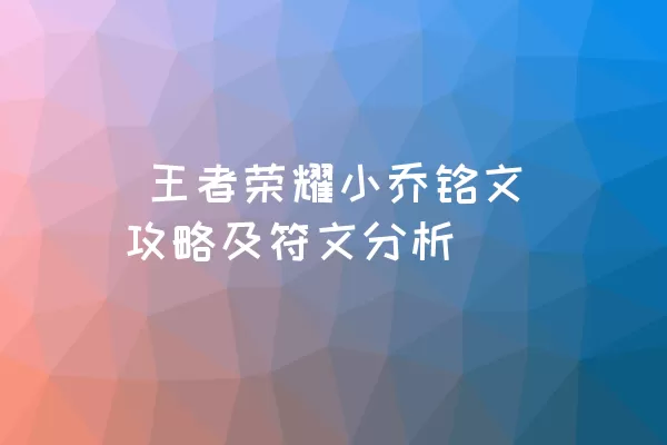  王者荣耀小乔铭文攻略及符文分析