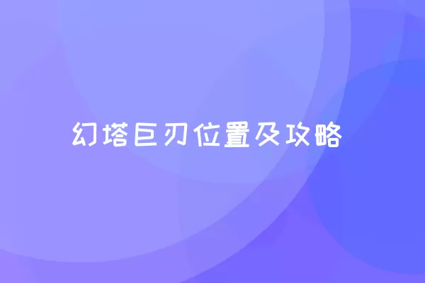 幻塔巨刃位置及攻略