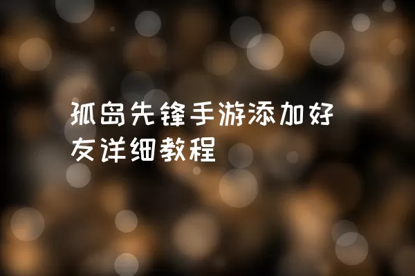 孤岛先锋手游添加好友详细教程