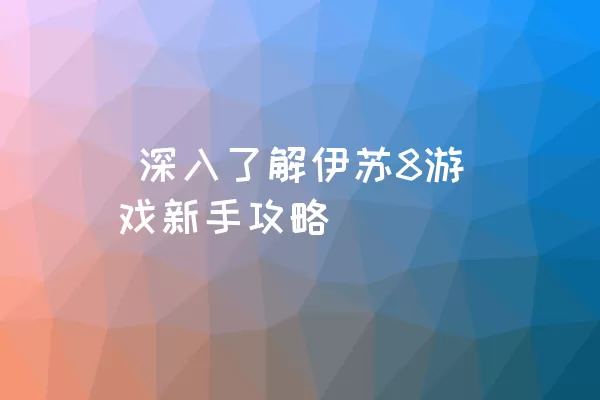  深入了解伊苏8游戏新手攻略