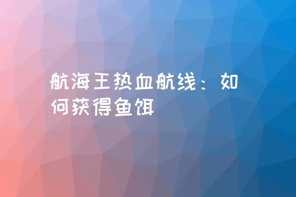 航海王热血航线：如何获得鱼饵