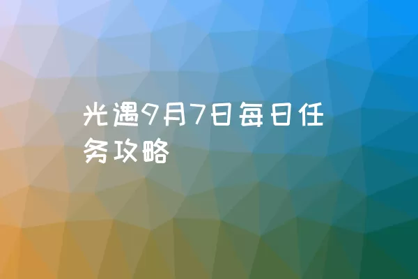 光遇9月7日每日任务攻略