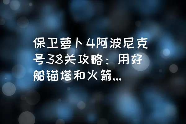 保卫萝卜4阿波尼克号38关攻略：用好船锚塔和火箭塔轻松过关