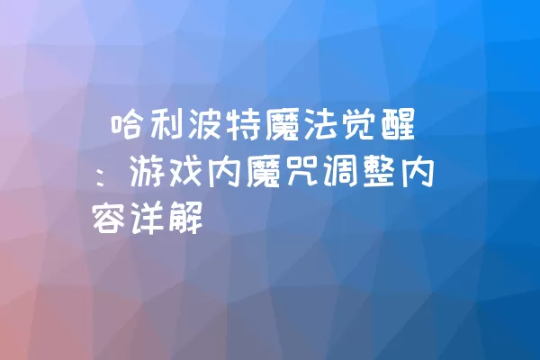  哈利波特魔法觉醒：游戏内魔咒调整内容详解