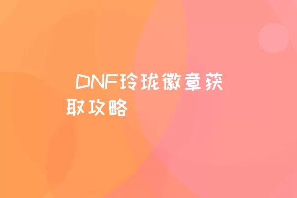  DNF玲珑徽章获取攻略