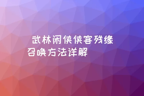  武林闲侠侠客残缘召唤方法详解