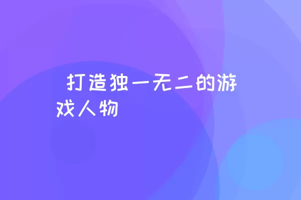  打造独一无二的游戏人物