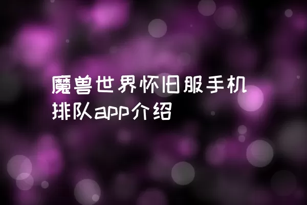 魔兽世界怀旧服手机排队app介绍