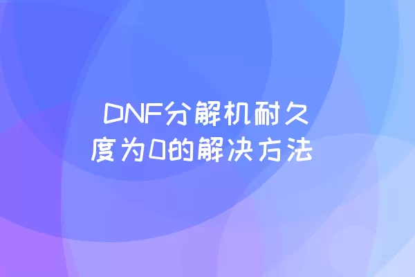  DNF分解机耐久度为0的解决方法