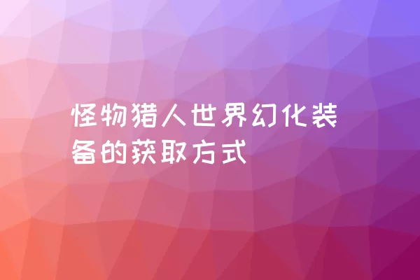 怪物猎人世界幻化装备的获取方式