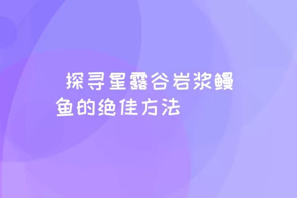  探寻星露谷岩浆鳗鱼的绝佳方法