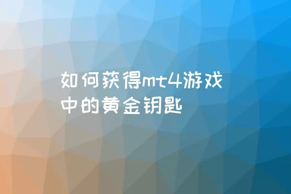 如何获得mt4游戏中的黄金钥匙