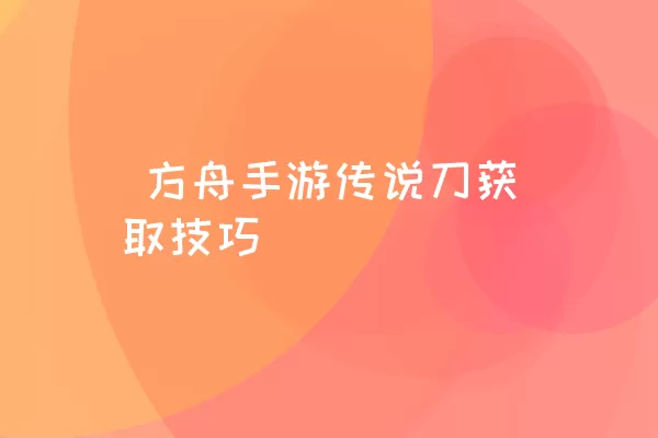  方舟手游传说刀获取技巧