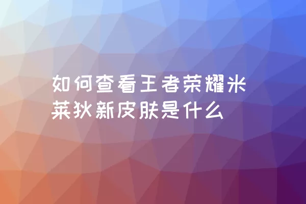 如何查看王者荣耀米莱狄新皮肤是什么