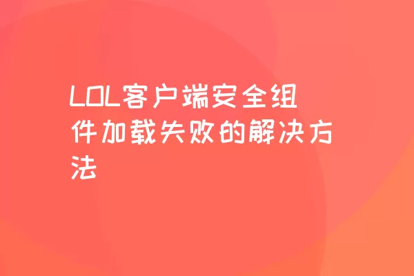 LOL客户端安全组件加载失败的解决方法