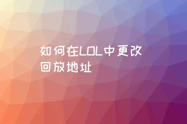 如何在LOL中更改回放地址