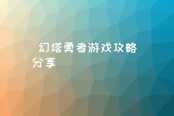  幻塔勇者游戏攻略分享