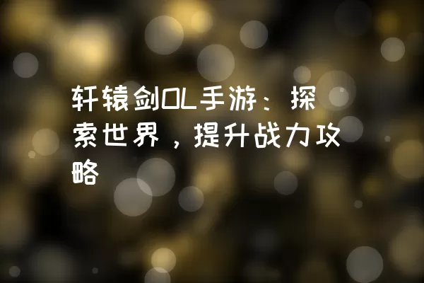 轩辕剑OL手游：探索世界，提升战力攻略