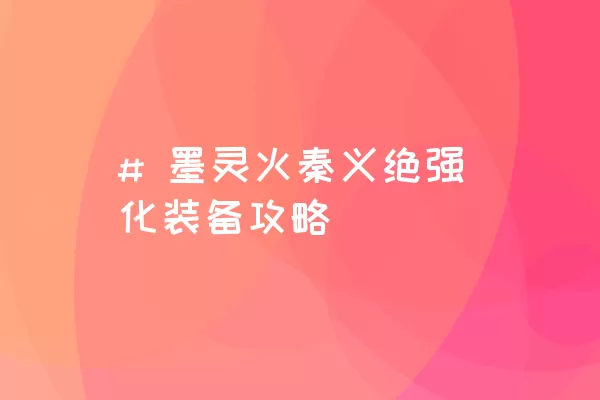 # 墨灵火秦义绝强化装备攻略