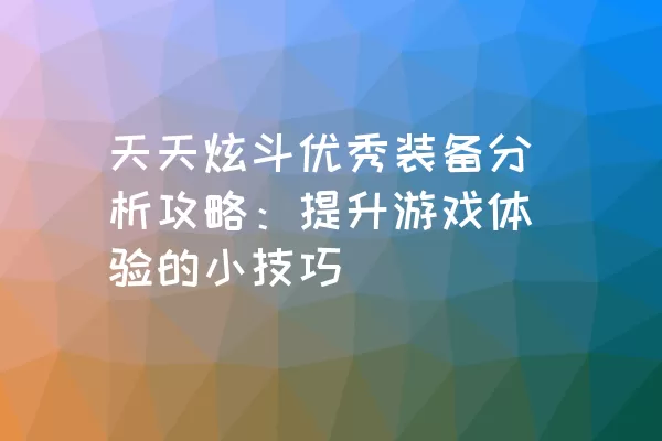 天天炫斗优秀装备分析攻略：提升游戏体验的小技巧