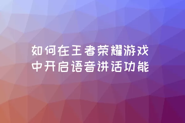 如何在王者荣耀游戏中开启语音讲话功能