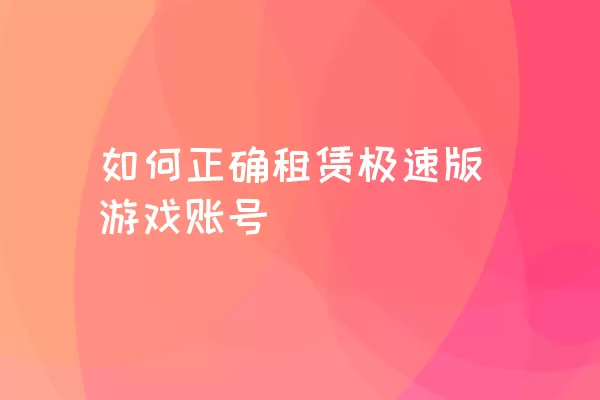 如何正确租赁极速版游戏账号