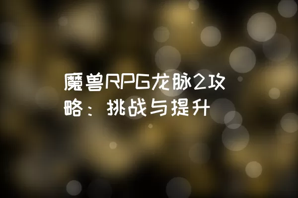 魔兽RPG龙脉2攻略：挑战与提升