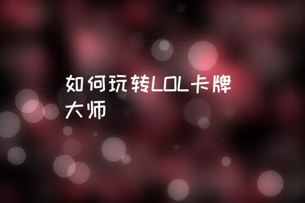 如何玩转LOL卡牌大师