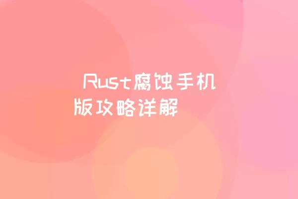  Rust腐蚀手机版攻略详解