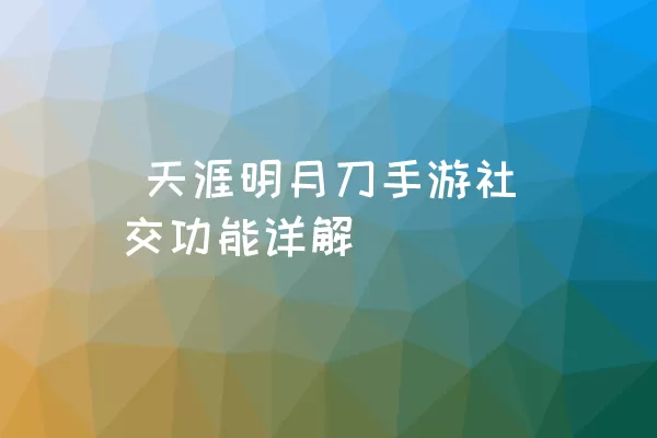  天涯明月刀手游社交功能详解