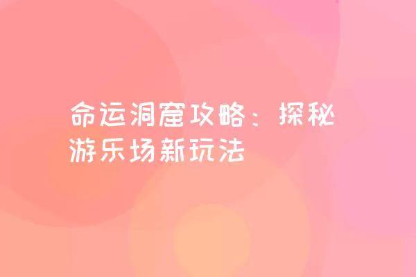 命运洞窟攻略：探秘游乐场新玩法