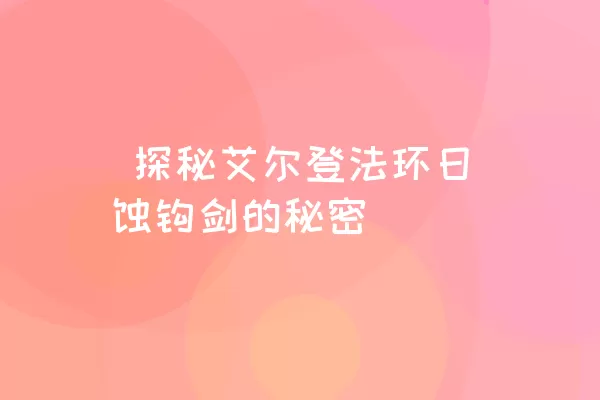  探秘艾尔登法环日蚀钩剑的秘密