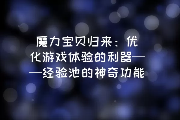  魔力宝贝归来：优化游戏体验的利器——经验池的神奇功能