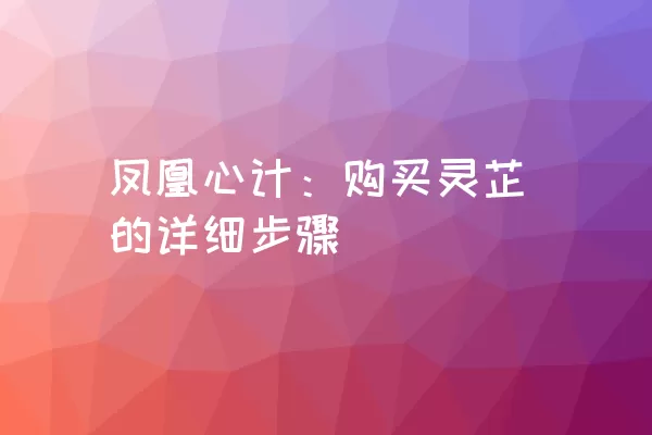 凤凰心计：购买灵芷的详细步骤