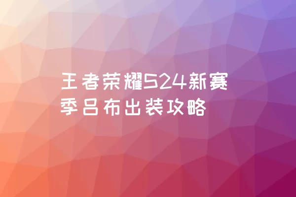 王者荣耀S24新赛季吕布出装攻略