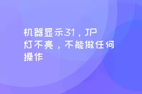 机器显示31，JP灯不亮，不能做任何操作