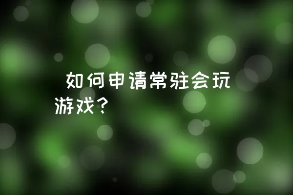  如何申请常驻会玩游戏？