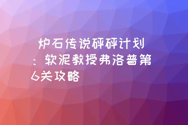  炉石传说砰砰计划：软泥教授弗洛普第6关攻略