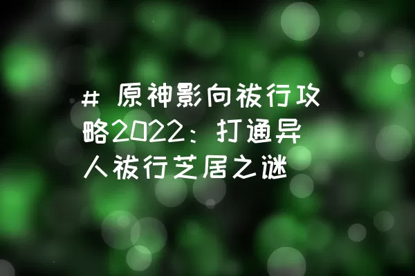 # 原神影向祓行攻略2022：打通异人祓行芝居之谜