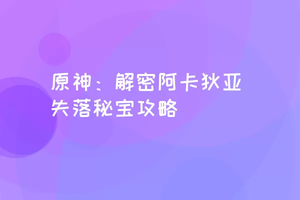 原神：解密阿卡狄亚失落秘宝攻略