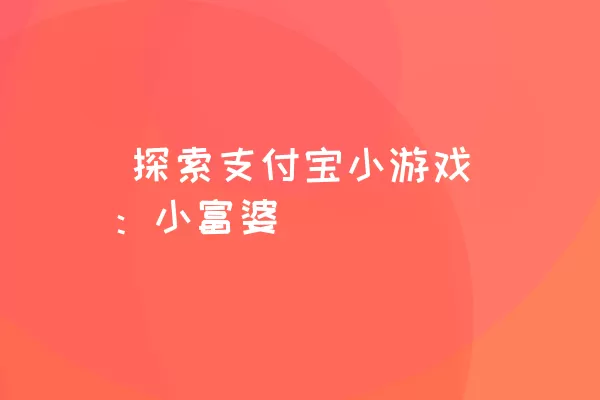  探索支付宝小游戏：小富婆